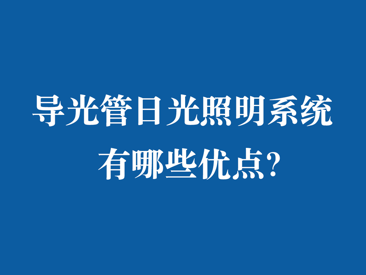 導(dǎo)光管日光照明系統(tǒng)有哪些優(yōu)點(diǎn)？